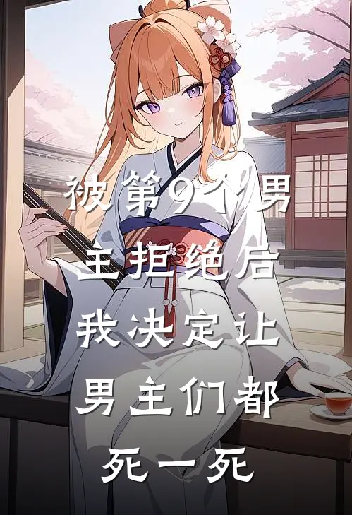 被第9个男主拒绝后，我决定让男主们都死一死(抖音热门)热门小说大全_推荐完本小说被第9个男主拒绝后，我决定让男主们都死一死抖音热门